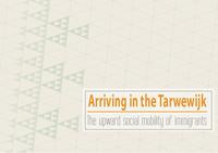 De aankomstwijk: Hoe de Tarwewijk bij kan dragen aan de sociale stijging van immigranten - Arriving in the Tarwewijk; the upward social mobility of immigrants