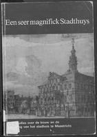 Een seer magnifick Stadthuys: Tien studies over de bouw en de inrichting van het stadhuis te Maastricht